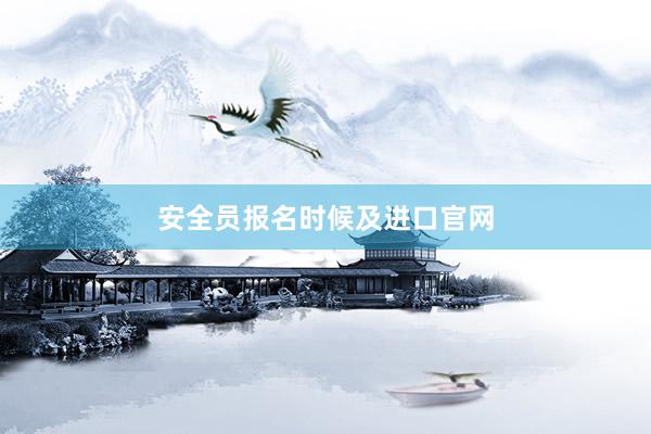 安全员报名时候及进口官网