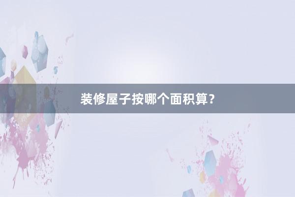 装修屋子按哪个面积算？