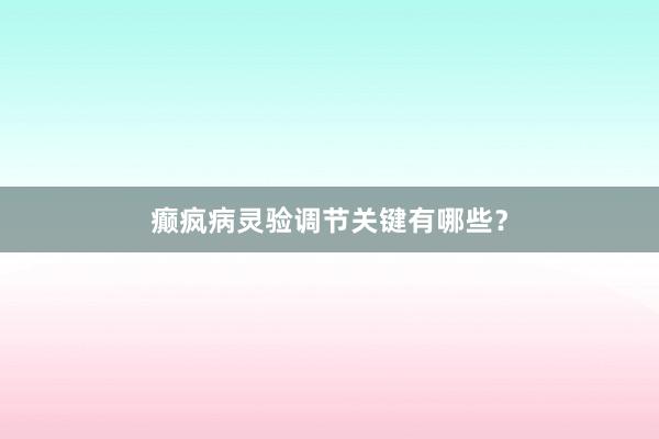 癫疯病灵验调节关键有哪些？