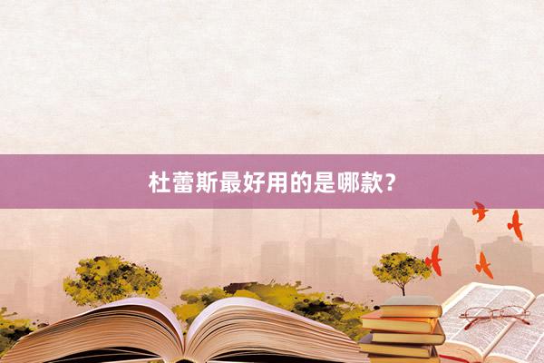 杜蕾斯最好用的是哪款？