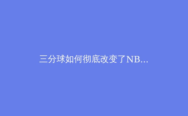 三分球如何彻底改变了NBA：从库里到数据分析的篮球革命