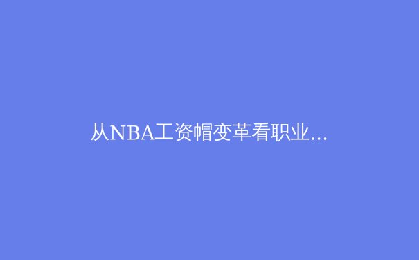 从NBA工资帽变革看职业体育经济学的深层逻辑 - 2