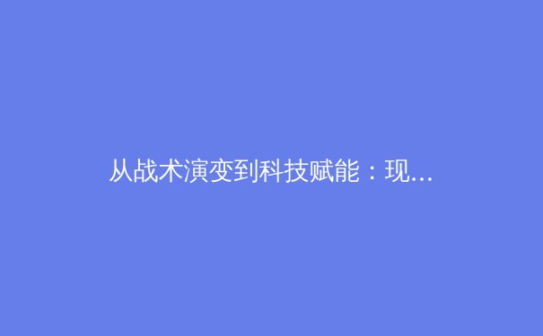 从战术演变到科技赋能：现代足球如何被数据分析重新定义 - 3